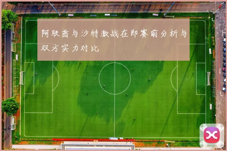阿联酋与沙特激战在即赛前分析与双方实力对比