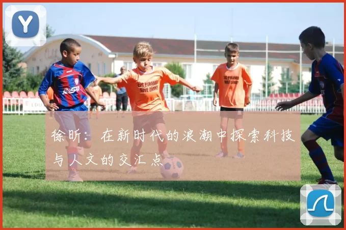 徐昕：在新时代的浪潮中探索科技与人文的交汇点