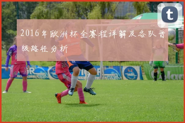 2016年欧洲杯全赛程详解及各队晋级路径分析