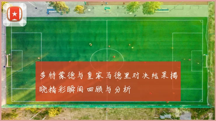 多特蒙德与皇家马德里对决结果揭晓精彩瞬间回顾与分析