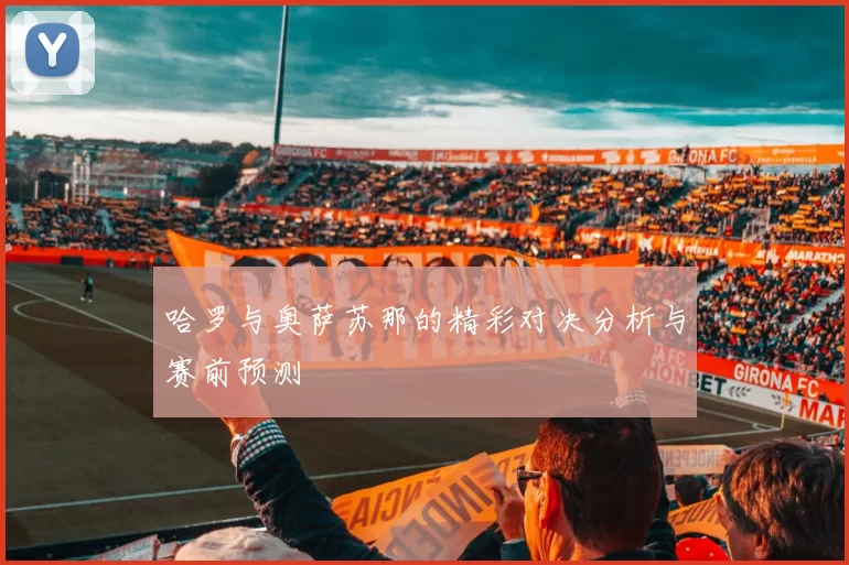 哈罗与奥萨苏那的精彩对决分析与赛前预测