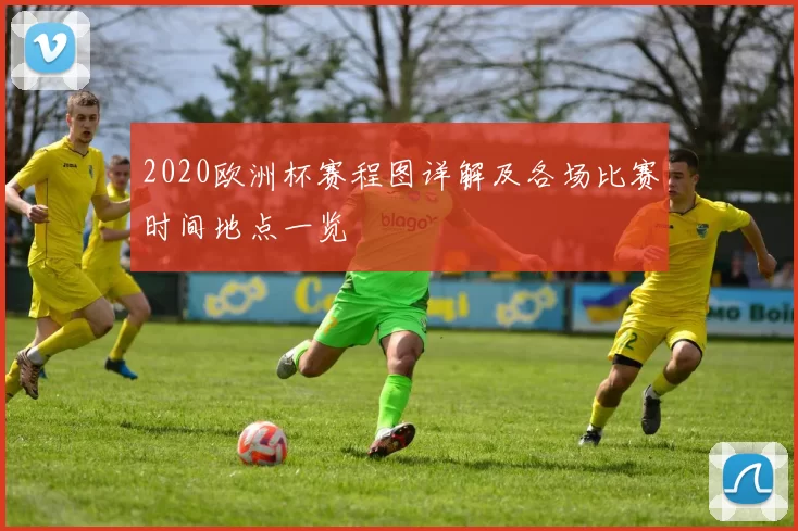 2020欧洲杯赛程图详解及各场比赛时间地点一览