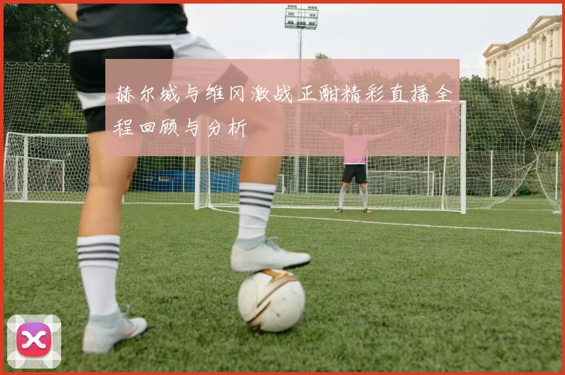 赫尔城与维冈激战正酣精彩直播全程回顾与分析