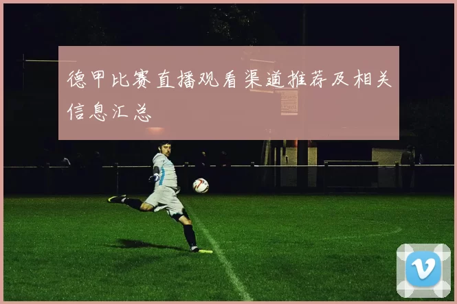 德甲比赛直播观看渠道推荐及相关信息汇总