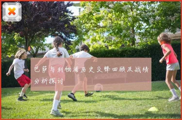 巴萨与利物浦历史交锋回顾及战绩分析探讨