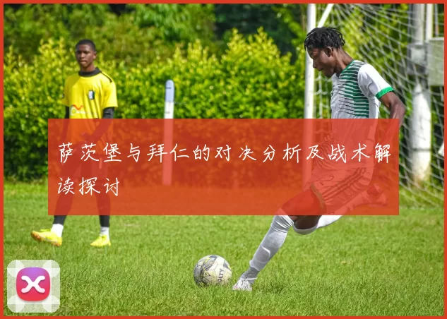 萨茨堡与拜仁的对决分析及战术解读探讨